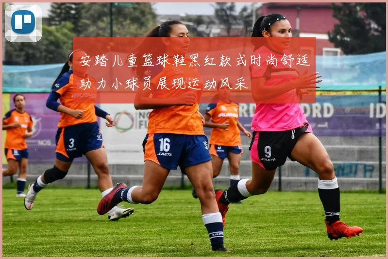 安踏儿童篮球鞋黑红款式时尚舒适助力小球员展现运动风采