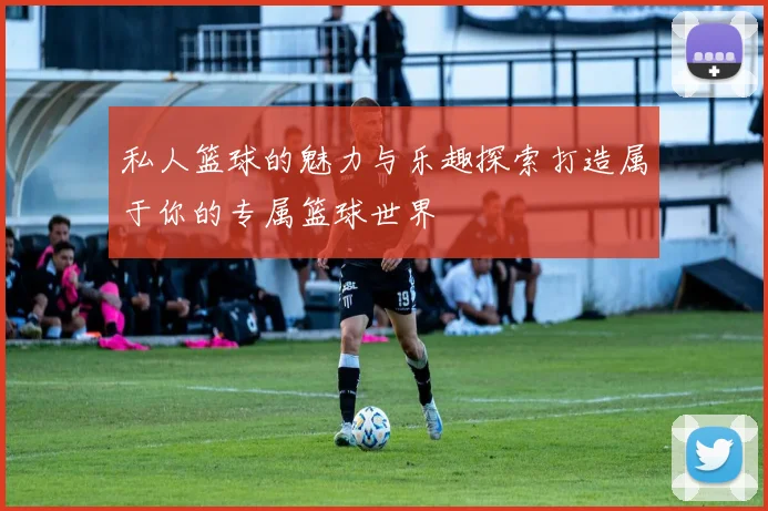 私人篮球的魅力与乐趣探索打造属于你的专属篮球世界
