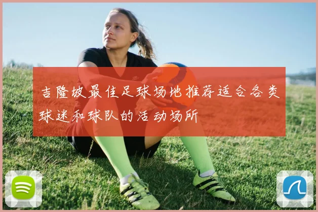 吉隆坡最佳足球场地推荐适合各类球迷和球队的活动场所