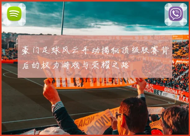 豪门足球风云手动揭秘顶级联赛背后的权力游戏与荣耀之路
