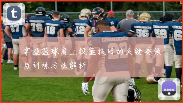 掌握篮球肩上投篮技巧的关键要领与训练方法解析
