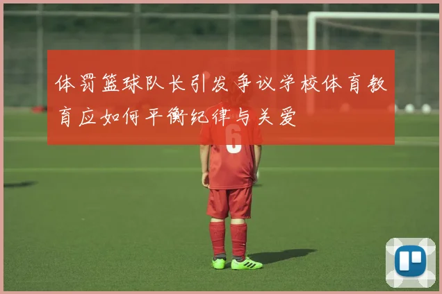 体罚篮球队长引发争议学校体育教育应如何平衡纪律与关爱