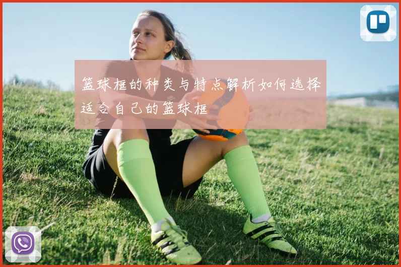 篮球框的种类与特点解析如何选择适合自己的篮球框